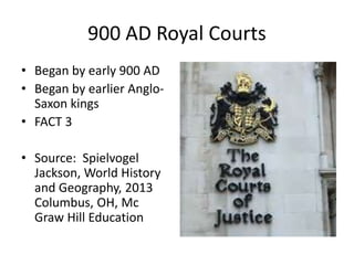 900 AD Royal Courts
• Began by early 900 AD
• Began by earlier Anglo-
Saxon kings
• FACT 3
• Source: Spielvogel
Jackson, World History
and Geography, 2013
Columbus, OH, Mc
Graw Hill Education
 