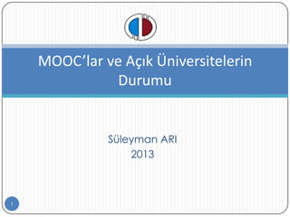 MOOC’lar ve Açık Üniversitelerin
Durumu

Süleyman ARI
2013

1

 