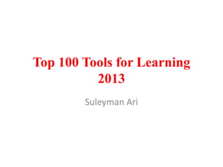 Top 100 Tools for Learning
2013
Suleyman Ari

 