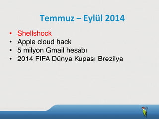 •  Shellshock
•  Apple cloud hack
•  5 milyon Gmail hesabı
•  2014 FIFA Dünya Kupası Brezilya
Temmuz	
  –	
  Eylül	
  2014
 