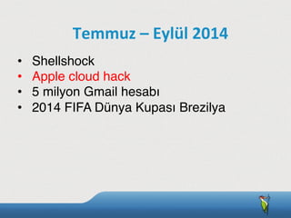 •  Shellshock
•  Apple cloud hack
•  5 milyon Gmail hesabı
•  2014 FIFA Dünya Kupası Brezilya
Temmuz	
  –	
  Eylül	
  2014
 