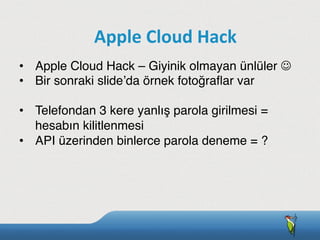 •  Apple Cloud Hack – Giyinik olmayan ünlüler J
•  Bir sonraki slide’da örnek fotoğraﬂar var
•  Telefondan 3 kere yanlış parola girilmesi =
hesabın kilitlenmesi
•  API üzerinden binlerce parola deneme = ?
Apple	
  Cloud	
  Hack
 