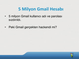 •  5 milyon Gmail kullanıcı adı ve parolası
sızdırıldı.
•  Peki Gmail gerçekten hackendi mi?
5	
  Milyon	
  Gmail	
  Hesabı
 