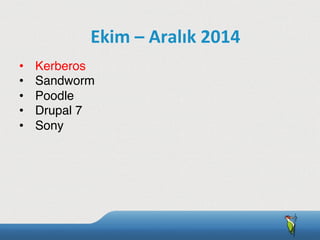 •  Kerberos
•  Sandworm
•  Poodle
•  Drupal 7
•  Sony
Ekim	
  –	
  Aralık	
  2014
 