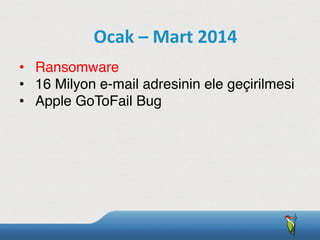 •  Ransomware
•  16 Milyon e-mail adresinin ele geçirilmesi
•  Apple GoToFail Bug
Ocak	
  –	
  Mart	
  2014
 