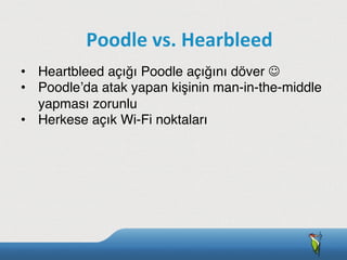 •  Heartbleed açığı Poodle açığını döver J
•  Poodle’da atak yapan kişinin man-in-the-middle
yapması zorunlu
•  Herkese açık Wi-Fi noktaları
Poodle	
  vs.	
  Hearbleed
 