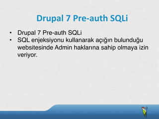 •  Drupal 7 Pre-auth SQLi
•  SQL enjeksiyonu kullanarak açığın bulunduğu
websitesinde Admin haklarına sahip olmaya izin
veriyor.
Drupal	
  7	
  Pre-­‐auth	
  SQLi
 