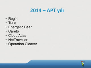 •  Regin
•  Turla
•  Energetic Bear
•  Careto
•  Cloud Atlas
•  NetTraveller
•  Operation Cleaver
2014	
  –	
  APT	
  yılı
 