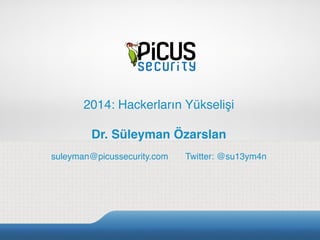 2014: Hackerların Yükselişi
Dr. Süleyman Özarslan
suleyman@picussecurity.com Twitter: @su13ym4n
 