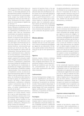 cas. Apenas alcanzan el humor vítreo y en
LCR no superan el 20% de los niveles plas-
máticos. La vida media plasmática de las
fluoroquinolonas también es favorable res-
pecto a sus parientes de la primera gene-
ración, aunque muy variable entre ellas;
ciprofloxacino tiene una vida media de 3
horas, levofloxacino 6-8 horas y sparflo-
xacino (no comercializada en España) más
de 20 horas7,22,23
.
La eliminación de las fluoroquinolonas es
diversa. Ofloxacino y levofloxacino son eli-
minados fundamentalmente por los riño-
nes. Sparfloxacino y trovafloxacino son ex-
cretados sobre todo por mecanismos
extrarrenales y las sustancias restantes tie-
nen una vía de eliminación variada. No
obstante, la mayoría de ellas alcanzan en
orina unos niveles que les permiten ser
empleadas para tratar infecciones urina-
rias, pues logran concentraciones pico en
orina muy superiores a las CMI90 de las
distintas bacterias, concentraciones que
persisten por encima de esta CMI90 mu-
chas horas después de la última dosis del
medicamento, hecho que favorece su em-
pleo en administración única o doble dia-
ria con esta indicación. La eliminación re-
nal es por filtración glomerular y secreción
tubular y aparecen en orina poco modifi-
cadas. El hígado metaboliza norfloxacino,
enoxacino y ciprofloxacino, produciendo
una escasa cantidad de metabolitos no ac-
tivos. Sparfloxacino es metabolizado es-
pecialmente por el hígado, apareciendo en
bilis transformado a metabolitos oxidados
y glucuronizados. Como consecuencia de
su metabolismo excretor, las dosis de al-
gunas fluoroquinolonas deben ser modifi-
cadas en caso de insuficiencia renal o he-
pática. Así, levofloxacino debe reducirse a
la mitad en sujetos con aclaramientos in-
feriores a 50 ml/min, y deben ajustarse
ciprofloxacino, norfloxacino y enoxacino
cuando el aclaramiento baja de 30 ml/
min24,25
. La insuficiencia hepática no re-
quiere, en cambio, modificaciones sus-
tanciales de las dosis26
.
Estos antibióticos atraviesan la placenta y
aparecen en la leche materna, motivo
por el que se suele desaconsejar su em-
pleo en embarazo y lactancia ante el ries-
go de efectos sobre el cartílago articular27
.
Sin embargo, algunos estudios no han
detectado efectos teratogénicos de cipro-
floxacino, norfloxacino y ofloxacino en el
primer trimestre de embarazo28
.
Las fluoroquinolonas tienen también un
efecto postantibiótico excelente para la
mayoría de bacterias frente a las que
muestran actividad; esto permite una do-
sificación diaria única (levofloxacino) o do-
ble a pesar de una vida media plasmática
en apariencia no óptima para ello18,29
. En
suma, su perfil farmacocinético y anti-
bacteriano las hace ideales para el trata-
miento empírico (o dictado por antibio-
grama), solas o en combinación, para un
buen número de infecciones de gravedad
y localización diversa, con la comodidad
de su administración oral desde los pri-
meros momentos del tratamiento o cuan-
do las condiciones del paciente lo permi-
tan.
Efectos adversos
Las quinolonas son, por lo general, bien
toleradas tanto por vía oral como paren-
teral, incluso en tratamientos prolongados
por algunas de sus indicaciones. No obs-
tante, pueden producir ciertos efectos ad-
versos de los que los más representativos
son14,15
:
Digestivos
Anorexia, náuseas, vómitos y molestias
abdominales son los trastornos más refe-
ridos, en algunas series hasta el 17%. Las
quinolonas producen menos diarreas in-
ducidas por antibióticos que otras fami-
lias, presumiblemente por su escasa
acción (salvo moxifloxacino) sobre anae-
robios intestinales.
Cardiovasculares
Diversas fluoroquinolonas alargan el es-
pacio QT. Grepafloxacino, una activa mo-
lécula de 3.ª generación, fue retirada del
mercado por su asociación con arritmias
mortales. Parece prudente desaconsejar el
uso de quinolonas con otros fármacos que
puedan alargar el QT (como amiodarona,
algunos antihistamínicos, cisapride, eri-
tromicina) y en pacientes con historia de
arritmias ventriculares graves.
Neurológicos
Las fluoroquinolonas tienen un acción es-
timulante sobre el sistema nervioso cen-
tral, habiéndose comunicado cefaleas, ma-
reos, irritabilidad, insomnio, y cambios del
estado de ánimo. En ratas se ha demos-
trado que las quinolonas desplazan el áci-
do gamma-aminobutírico (neurotransmi-
sor inhibidor) de sus receptores y éste po-
dría ser el mecanismo de tal efecto. Su
empleo asociado a fármacos como los an-
tiinflamatorios no esteroideos (AINE) pue-
de favorecer la aparición de estos sínto-
mas. También han sido descritos delirio,
alucinaciones y convulsiones.
Esqueléticos
Estudios en animales de laboratorio en
fase de crecimiento han demostrado que
las fluoroquinolonas tienen efecto sobre la
matriz extracelular del cartílago, que lle-
ga a agotar las reservas de colágeno. Ni-
ños con fibrosis quística que han tomado
quinolonas prolongadamente han presen-
tado molestias articulares que han sido re-
versibles. En el adulto también se ha des-
crito la rotura de tendones en áreas de
carga. Estas observaciones son esporádi-
cas y no deben impedir el empleo de es-
tos antibióticos cuando la indicación es co-
rrecta. En el caso de los niños con fibrosis
quística es cuestión de escoger el mal me-
nor cuando no existe otra posibilidad ra-
zonable de tratamiento antibiótico para
controlar la infección pulmonar por Pseu-
domonas.
Fotosensibilidad
Se han comunicado erupciones cutáneas
de gravedad variable unas horas después de
la exposición a la luz UV. Este efecto se ha
relacionado con la generación de radicales
y moléculas de oxígeno libres tras la acción
de la luz UV sobre la molécula de la fluo-
roquinolona. Lomefloxacino (no comercia-
lizada en España) tiene el mayor potencial
para este efecto adverso, y levofloxacino,
norfloxacino y ofloxacino el menor, mien-
tras que no se conocen con moxifloxacino.
Es recomendable evitar la exposición a la
luz solar o cualquier otra fuente de luz UV
durante un tratamiento con fluoroquino-
lonas.
Erupciones cutáneas inespecíficas
Descritas con una frecuencia de hasta el
2% en algún ensayo.
Otras
También se han descrito, aunque infre-
cuentemente, fiebre medicamentosa, ur-
ticaria, angioedema, vasculitis, reacciones
3893
SULFAMIDAS. COTRIMOXAZOL. QUINOLONAS
 