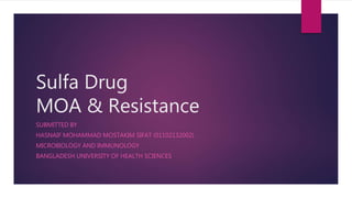 Sulfa Drug
MOA & Resistance
SUBMITTED BY
HASNAIF MOHAMMAD MOSTAKIM SIFAT (01102132002)
MICROBIOLOGY AND IMMUNOLOGY
BANGLADESH UNIVERSITY OF HEALTH SCIENCES
 
