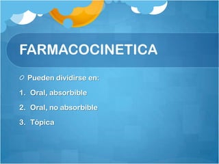 FARMACOCINETICA
  Pueden dividirse en:

1. Oral, absorbible

2. Oral, no absorbible

3. Tópica
 