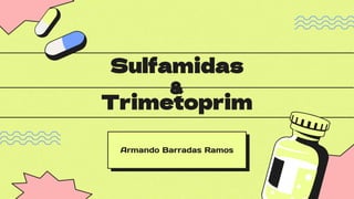 Trimetoprim
Armando Barradas Ramos
Sulfamidas
&
 
