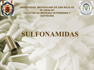 UNIVERSIDAD MICHOACANA DE SAN NICOLAS
DE HIDALGO
FACULTAD DE MEDICINA VETERINARIA Y
ZOOTECNIA

SULFONAMIDAS

 