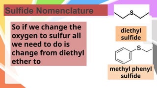 Sulfide Nomenclature
So if we change the
oxygen to sulfur all
we need to do is
change from diethyl
ether to
diethyl
sulfide
methyl phenyl
sulfide
 