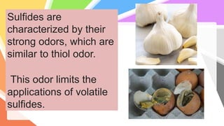 Sulfides are
characterized by their
strong odors, which are
similar to thiol odor.
This odor limits the
applications of volatile
sulfides.
 