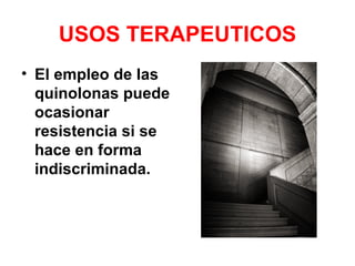 USOS TERAPEUTICOS
• El empleo de las
  quinolonas puede
  ocasionar
  resistencia si se
  hace en forma
  indiscriminada.
 