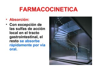 FARMACOCINETICA
• Absorción:
• Con excepción de
  las sulfas de acción
  local en el tracto
  gastrointestinal, el
  resto se absorbe
  rápidamente por vía
  oral.
 