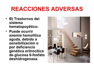 REACCIONES ADVERSAS
• B) Trastornos del
  sistema
  hematopoyético:
• Puede ocurrir
  anemia hemolítica
  aguda, debido a
  sensibilización o
  por deficiencia
  genética eritrocítica
  de glucosa 6-fosfato
  deshidrogenasa.
 