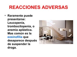 REACCIONES ADVERSAS
• Raramente puede
  presentarse:
  Leucopenia,
  trombocitopenia, o
  anemia aplástica.
  Mas común es la
  eosinofilia que
  desaparece después
  de suspender la
  droga.
 