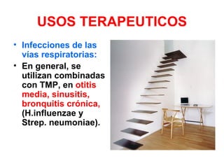 USOS TERAPEUTICOS
• Infecciones de las
  vías respiratorias:
• En general, se
  utilizan combinadas
  con TMP, en otitis
  media, sinusitis,
  bronquitis crónica,
  (H.influenzae y
  Strep. neumoniae).
 