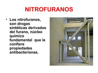 NITROFURANOS
• Los nitrofuranos,
  son drogas
  sintéticas derivados
  del furano, núcleo
  químico
  fundamental que le
  confiere
  propiedades
  antibacterianas.
 