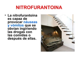 NITROFURANTOINA
• La nitrofurantoína
  es capaz de
  provocar náuseas
  y vómitos que se
  obvian ingiriendo
  las drogas con
  las comidas o
  después de ellas.
 