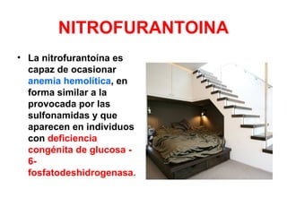 NITROFURANTOINA
• La nitrofurantoína es
  capaz de ocasionar
  anemia hemolítica, en
  forma similar a la
  provocada por las
  sulfonamidas y que
  aparecen en individuos
  con deficiencia
  congénita de glucosa -
  6-
  fosfatodeshidrogenasa.
 