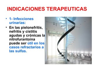INDICACIONES TERAPEUTICAS
• 1- Infecciones
  urinarias:
• En las pielonefritis,
  nefritis y cistitis
  agudas y crónicas la
  nitrofurantoína
  puede ser útil en los
  casos refractarios a
  las sulfas.
 