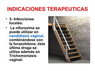 INDICACIONES TERAPEUTICAS
• 3- Infecciones
  locales:
• La nifuroxima se
  puede utilizar en
  candidiasis vaginal,
  combinándose con
  la furazolidona; ésta
  última droga se
  utiliza además en
  Trichomoniasis
  vaginal.
 