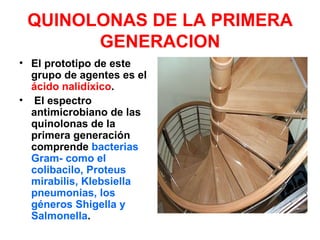 QUINOLONAS DE LA PRIMERA
       GENERACION
• El prototipo de este
  grupo de agentes es el
  ácido nalidíxico.
• El espectro
  antimicrobiano de las
  quinolonas de la
  primera generación
  comprende bacterias
  Gram- como el
  colibacilo, Proteus
  mirabilis, Klebsiella
  pneumonias, los
  géneros Shigella y
  Salmonella.
 