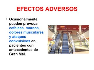 EFECTOS ADVERSOS
• Ocasionalmente
  pueden provocar
  cefaleas, mareos,
  dolores musculares
  y ataques
  convulsivos en
  pacientes con
  antecedentes de
  Gran Mal.
 