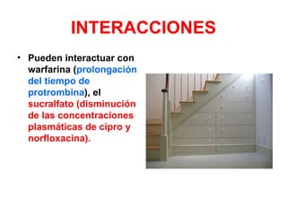 INTERACCIONES
• Pueden interactuar con
  warfarina (prolongación
  del tiempo de
  protrombina), el
  sucralfato (disminución
  de las concentraciones
  plasmáticas de cipro y
  norfloxacina).
 