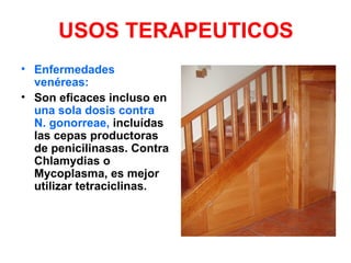 USOS TERAPEUTICOS
• Enfermedades
  venéreas:
• Son eficaces incluso en
  una sola dosis contra
  N. gonorreae, incluídas
  las cepas productoras
  de penicilinasas. Contra
  Chlamydias o
  Mycoplasma, es mejor
  utilizar tetraciclinas.
 