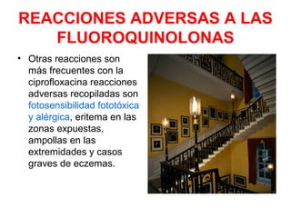 REACCIONES ADVERSAS A LAS
FLUOROQUINOLONAS
• Otras reacciones son
más frecuentes con la
ciprofloxacina reacciones
adversas recopiladas son
fotosensibilidad fototóxica
y alérgica, eritema en las
zonas expuestas,
ampollas en las
extremidades y casos
graves de eczemas.
 