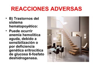 REACCIONES ADVERSAS
• B) Trastornos del
sistema
hematopoyético:
• Puede ocurrir
anemia hemolítica
aguda, debido a
sensibilización o
por deficiencia
genética eritrocítica
de glucosa 6-fosfato
deshidrogenasa.
 