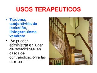 USOS TERAPEUTICOS
• Tracoma,
conjuntivitis de
inclusión,
linfogranuloma
venéreo:
• Se pueden
administrar en lugar
de tetraciclinas, en
casos de
contraindicación a las
mismas.
 