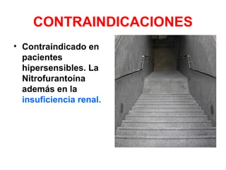 CONTRAINDICACIONES
• Contraindicado en
pacientes
hipersensibles. La
Nitrofurantoína
además en la
insuficiencia renal.
 