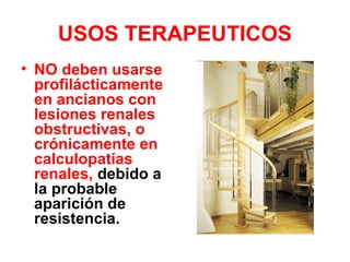 USOS TERAPEUTICOS
• NO deben usarse
profilácticamente
en ancianos con
lesiones renales
obstructivas, o
crónicamente en
calculopatías
renales, debido a
la probable
aparición de
resistencia.
 
