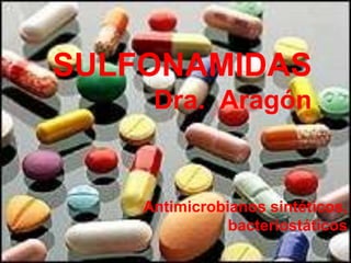SULFONAMIDAS
Dra. Aragón
Antimicrobianos sintéticos,
bacteriostáticos
 