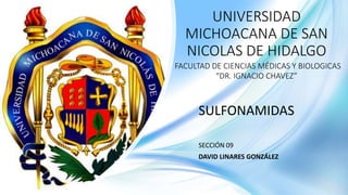 UNIVERSIDAD
MICHOACANA DE SAN
NICOLAS DE HIDALGO
FACULTAD DE CIENCIAS MÉDICAS Y BIOLOGICAS
“DR. IGNACIO CHAVEZ”
SULFONAMIDAS
SECCIÓN 09
DAVID LINARES GONZÁLEZ
 