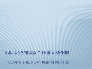 SULFONAMIDAS Y TRIMETOPRIN
ALUMNO: EMILIO JAVY PUENTE PINACHO
 