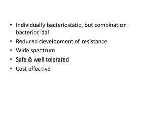 • Individually bacteriostatic, but combination
bacteriocidal
• Reduced development of resistance
• Wide spectrum
• Safe & well tolerated
• Cost effective
 