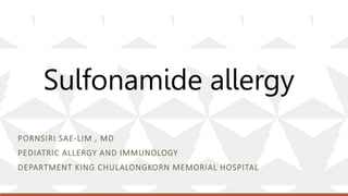Sulfonamide allergy
PORNSIRI SAE-LIM , MD
PEDIATRIC ALLERGY AND IMMUNOLOGY
DEPARTMENT KING CHULALONGKORN MEMORIAL HOSPITAL
 