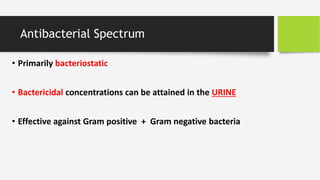 Antibacterial Spectrum
• Primarily bacteriostatic
• Bactericidal concentrations can be attained in the URINE
• Effective against Gram positive + Gram negative bacteria
 