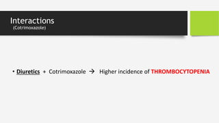 Interactions
(Cotrimoxazole)
• Diuretics + Cotrimoxazole  Higher incidence of THROMBOCYTOPENIA
 