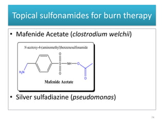 Topical sulfonamides for burn therapy
• Mafenide Acetate (clostrodium welchii)
• Silver sulfadiazine (pseudomonas)
74
Mafenide Acetate
S NH
O
O
O
H2N
N-acetoxy-4-(aminomethyl)benzenesulfonamide
O
 