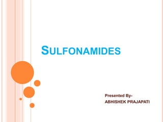 SULFONAMIDES
Presented By-
ABHISHEK PRAJAPATI
 