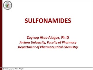 SULFONAMIDES
Zeynep Ates-Alagoz, Ph.D
Ankara University, Faculty of Pharmacy
Department of Pharmaceutical Chemistry
 