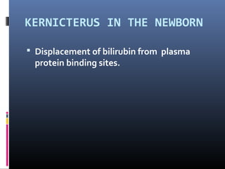 KERNICTERUS IN THE NEWBORN

 Displacement of bilirubin from plasma
  protein binding sites.
 
